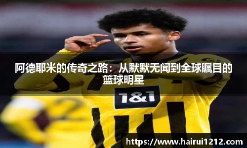 阿德耶米的传奇之路：从默默无闻到全球瞩目的篮球明星