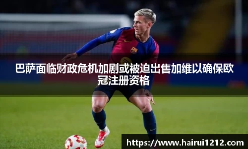 巴萨面临财政危机加剧或被迫出售加维以确保欧冠注册资格