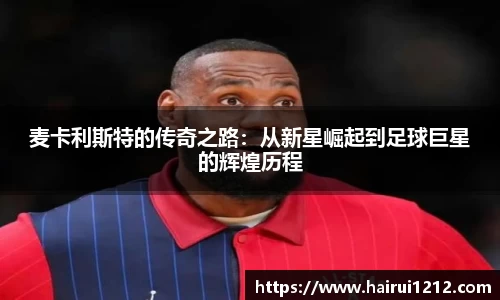 麦卡利斯特的传奇之路：从新星崛起到足球巨星的辉煌历程