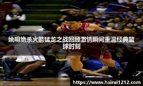 姚明绝杀火箭猛龙之战回顾激情瞬间重温经典篮球时刻