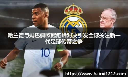 哈兰德与姆巴佩欧冠巅峰对决引发全球关注新一代足球传奇之争