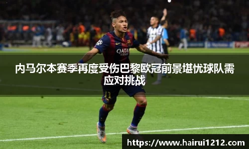 内马尔本赛季再度受伤巴黎欧冠前景堪忧球队需应对挑战
