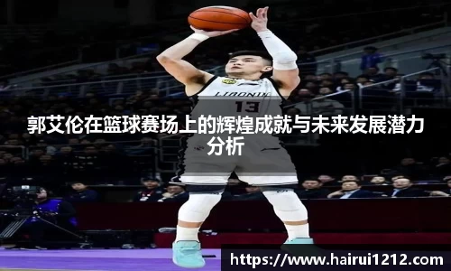 郭艾伦在篮球赛场上的辉煌成就与未来发展潜力分析