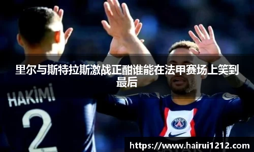 里尔与斯特拉斯激战正酣谁能在法甲赛场上笑到最后