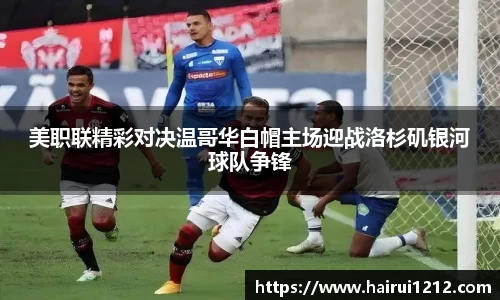 美职联精彩对决温哥华白帽主场迎战洛杉矶银河球队争锋